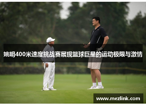 姚明400米速度挑战赛展现篮球巨星的运动极限与激情