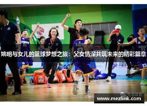 姚明与女儿的篮球梦想之旅：父女情深共筑未来的精彩篇章