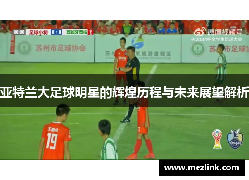 亚特兰大足球明星的辉煌历程与未来展望解析