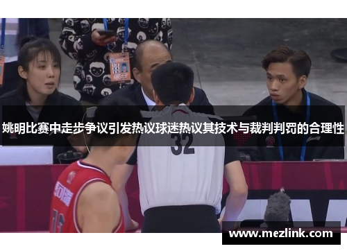 姚明比赛中走步争议引发热议球迷热议其技术与裁判判罚的合理性