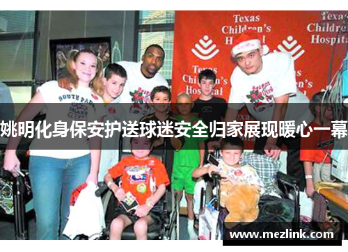 姚明化身保安护送球迷安全归家展现暖心一幕
