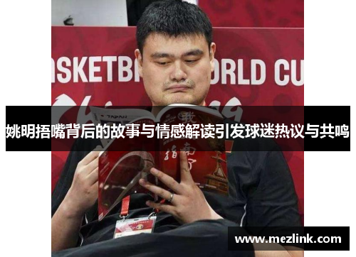 姚明捂嘴背后的故事与情感解读引发球迷热议与共鸣