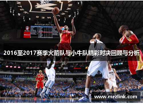 2016至2017赛季火箭队与小牛队精彩对决回顾与分析
