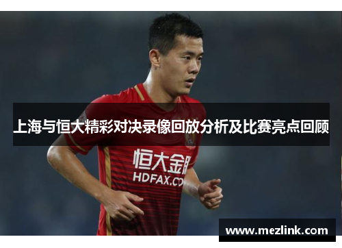 上海与恒大精彩对决录像回放分析及比赛亮点回顾