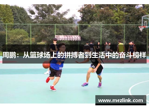 周鹏：从篮球场上的拼搏者到生活中的奋斗榜样