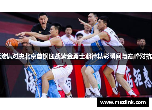 激情对决北京首钢迎战紫金勇士期待精彩瞬间与巅峰对抗