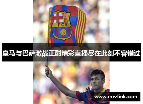 皇马与巴萨激战正酣精彩直播尽在此刻不容错过