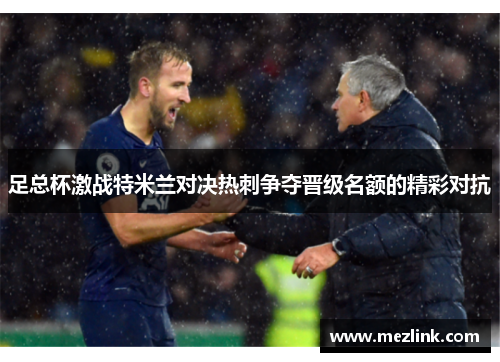 足总杯激战特米兰对决热刺争夺晋级名额的精彩对抗